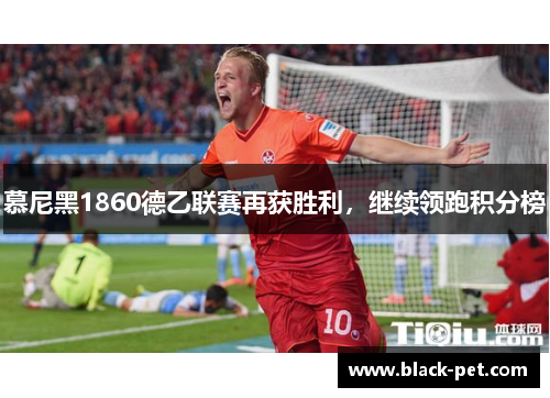 慕尼黑1860德乙联赛再获胜利，继续领跑积分榜