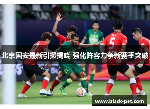北京国安最新引援揭晓 强化阵容力争新赛季突破