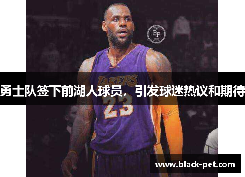 勇士队签下前湖人球员，引发球迷热议和期待
