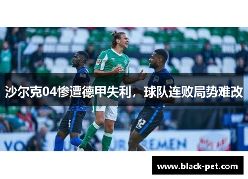 沙尔克04惨遭德甲失利，球队连败局势难改