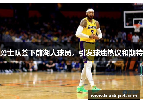 勇士队签下前湖人球员，引发球迷热议和期待