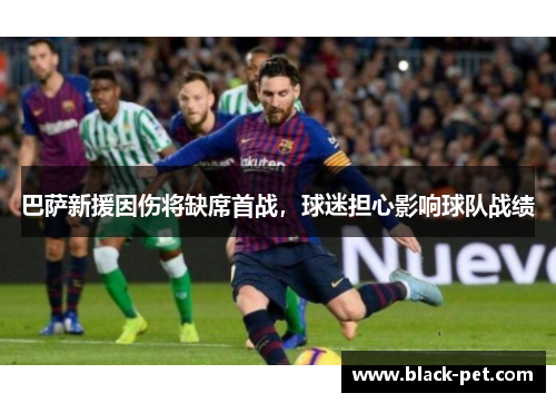 巴萨新援因伤将缺席首战，球迷担心影响球队战绩