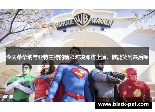 今天蒂华纳与亚特兰特的精彩对决即将上演，谁能笑到最后呢