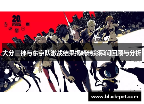 大分三神与东京队激战结果揭晓精彩瞬间回顾与分析