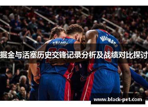 掘金与活塞历史交锋记录分析及战绩对比探讨